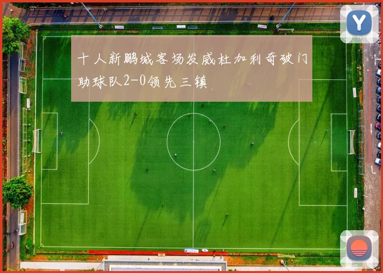 十人新鹏城客场发威杜加利奇破门助球队2-0领先三镇