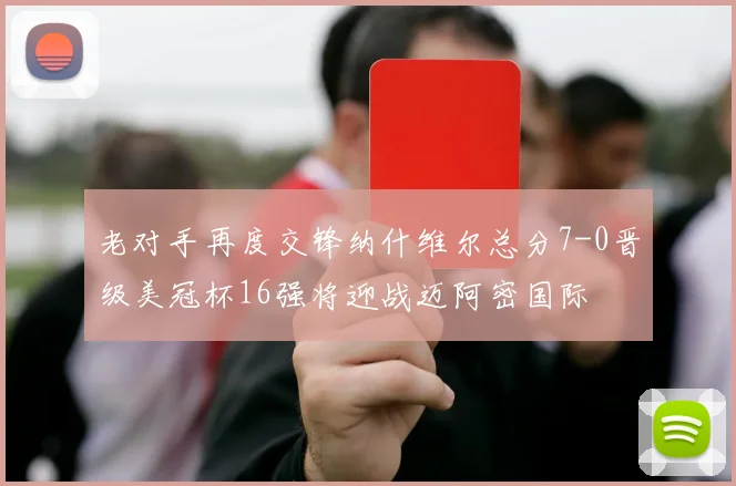 老对手再度交锋纳什维尔总分7-0晋级美冠杯16强将迎战迈阿密国际