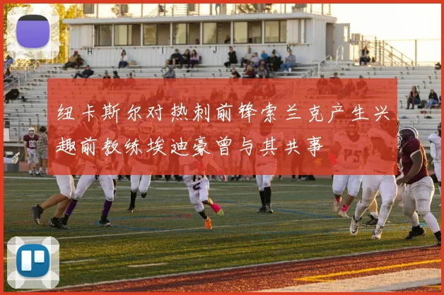 纽卡斯尔对热刺前锋索兰克产生兴趣前教练埃迪豪曾与其共事