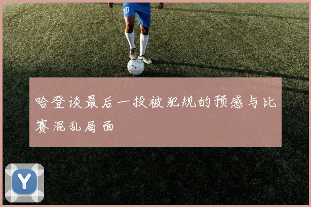 哈登谈最后一投被犯规的预感与比赛混乱局面