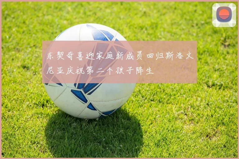 东契奇喜迎家庭新成员回归斯洛文尼亚庆祝第二个孩子降生