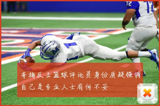 夸梅反击篮球评论员身份质疑强调自己是专业人士有何不妥