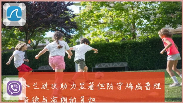 加兰进攻助力显著但防守端成普理查德与布朗的负担