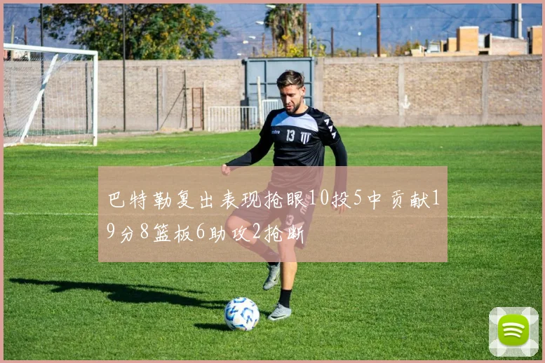 巴特勒复出表现抢眼10投5中贡献19分8篮板6助攻2抢断