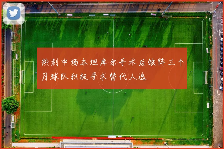 热刺中场本坦库尔手术后缺阵三个月球队积极寻求替代人选