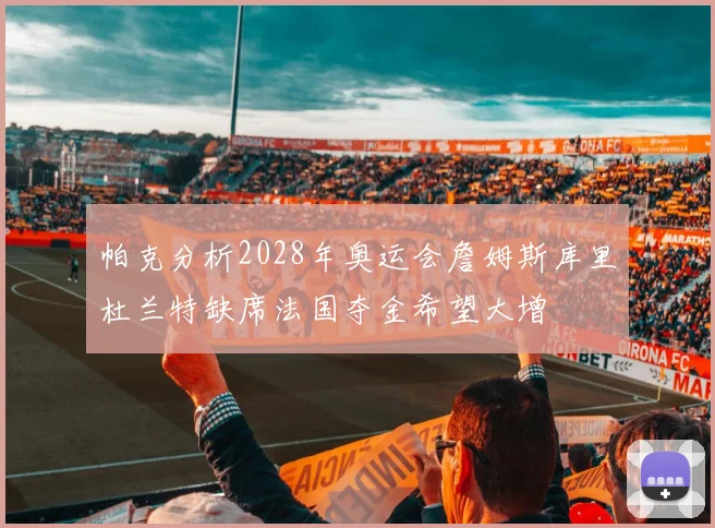 帕克分析2028年奥运会詹姆斯库里杜兰特缺席法国夺金希望大增